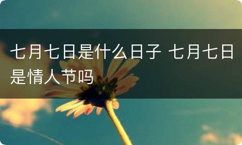 七月七日是什么日子 七月七日是情人节吗