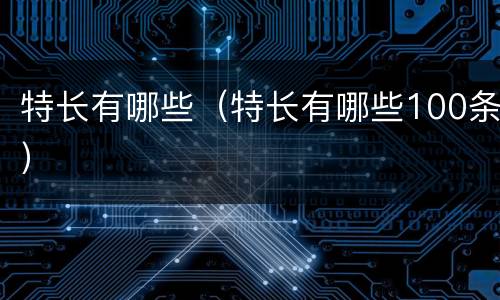 特长有哪些（特长有哪些100条）