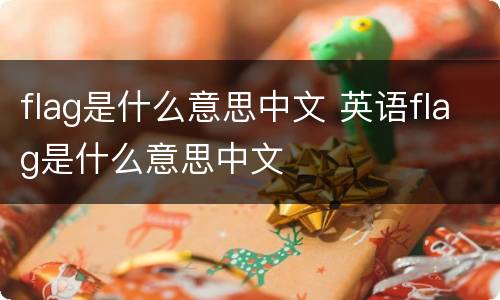 flag是什么意思中文 英语flag是什么意思中文