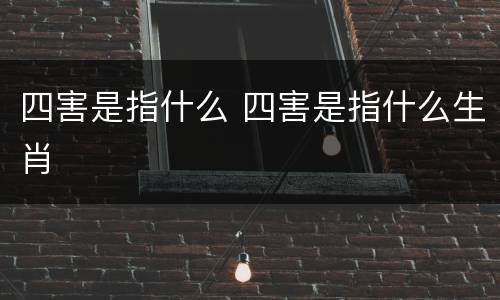 四害是指什么 四害是指什么生肖