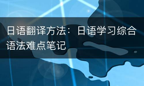 日语翻译方法：日语学习综合语法难点笔记