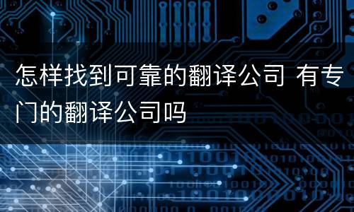 怎样找到可靠的翻译公司 有专门的翻译公司吗