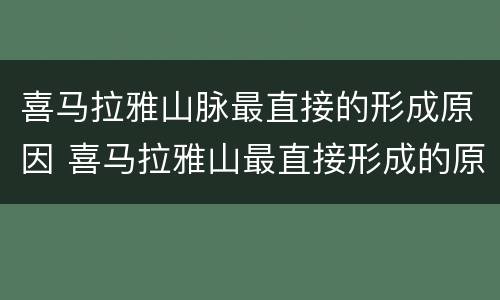 喜马拉雅山脉最直接的形成原因 喜马拉雅山最直接形成的原因是