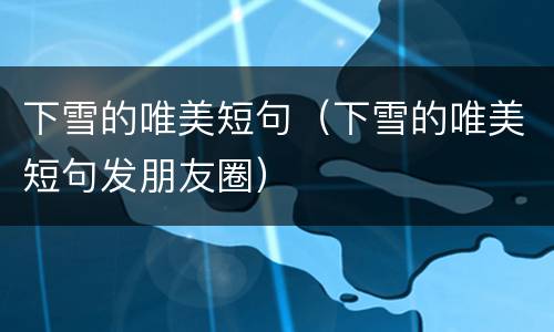下雪的唯美短句（下雪的唯美短句发朋友圈）