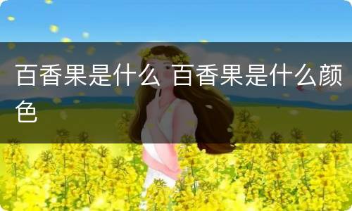 百香果是什么 百香果是什么颜色