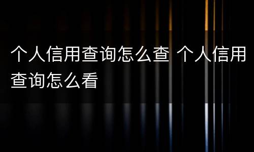 个人信用查询怎么查 个人信用查询怎么看