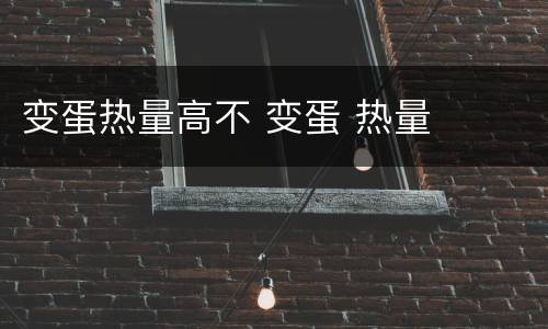 变蛋热量高不 变蛋 热量