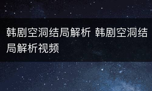 韩剧空洞结局解析 韩剧空洞结局解析视频