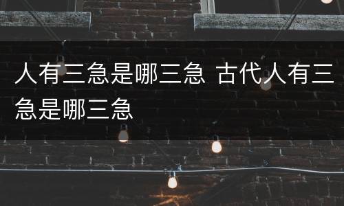 人有三急是哪三急 古代人有三急是哪三急