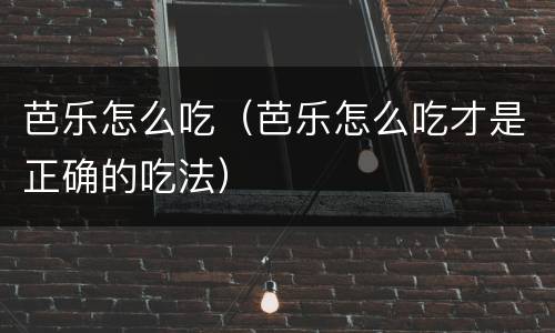 芭乐怎么吃（芭乐怎么吃才是正确的吃法）