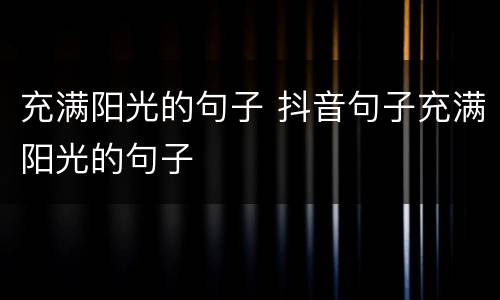 充满阳光的句子 抖音句子充满阳光的句子