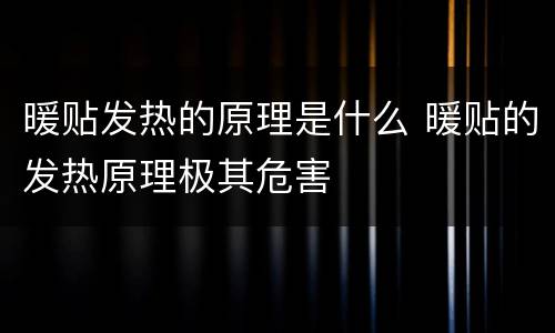 暖贴发热的原理是什么 暖贴的发热原理极其危害