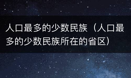 人口最多的少数民族（人口最多的少数民族所在的省区）