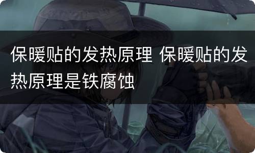 保暖贴的发热原理 保暖贴的发热原理是铁腐蚀