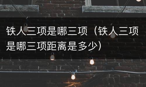铁人三项是哪三项（铁人三项是哪三项距离是多少）