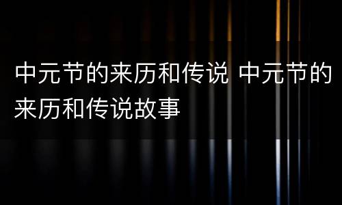 中元节的来历和传说 中元节的来历和传说故事