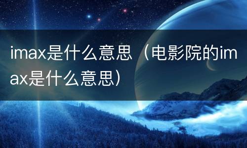 imax是什么意思（电影院的imax是什么意思）