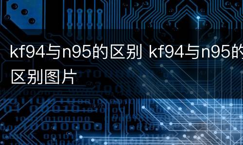 kf94与n95的区别 kf94与n95的区别图片