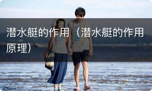 潜水艇的作用（潜水艇的作用原理）
