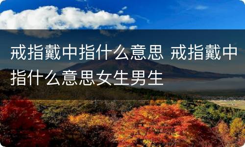 戒指戴中指什么意思 戒指戴中指什么意思女生男生