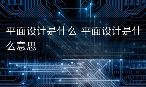 平面设计是什么 平面设计是什么意思