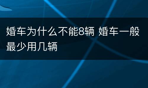 婚车为什么不能8辆 婚车一般最少用几辆