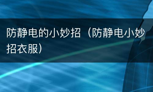 防静电的小妙招（防静电小妙招衣服）