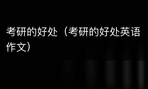 考研的好处（考研的好处英语作文）
