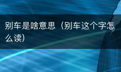 别车是啥意思（别车这个字怎么读）