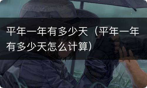平年一年有多少天（平年一年有多少天怎么计算）