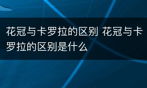 花冠与卡罗拉的区别 花冠与卡罗拉的区别是什么