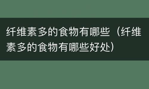 纤维素多的食物有哪些（纤维素多的食物有哪些好处）
