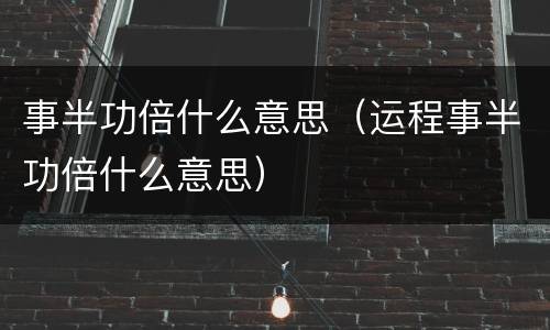 事半功倍什么意思（运程事半功倍什么意思）