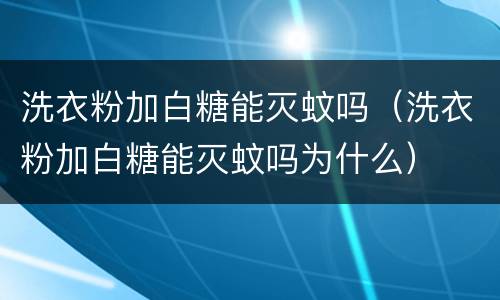 洗衣粉加白糖能灭蚊吗（洗衣粉加白糖能灭蚊吗为什么）