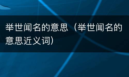 举世闻名的意思（举世闻名的意思近义词）