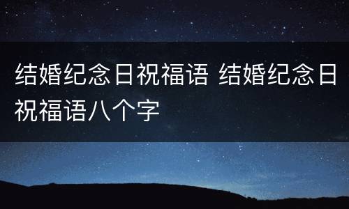 结婚纪念日祝福语 结婚纪念日祝福语八个字