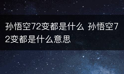 孙悟空72变都是什么 孙悟空72变都是什么意思