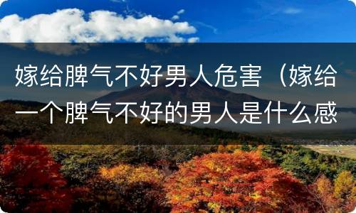 嫁给脾气不好男人危害（嫁给一个脾气不好的男人是什么感受?）