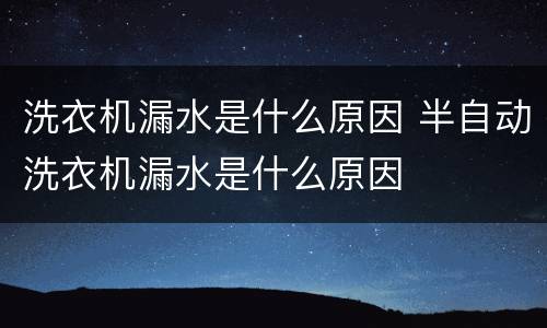 洗衣机漏水是什么原因 半自动洗衣机漏水是什么原因