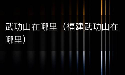 武功山在哪里（福建武功山在哪里）