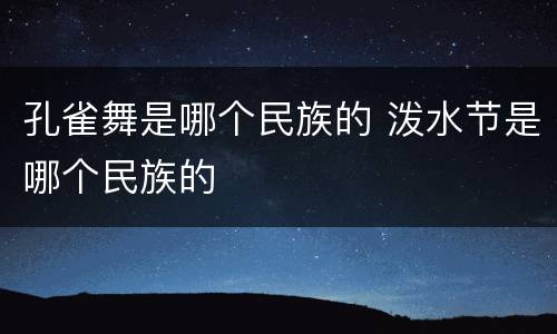 孔雀舞是哪个民族的 泼水节是哪个民族的