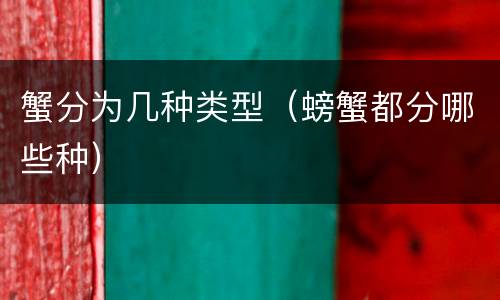 蟹分为几种类型（螃蟹都分哪些种）