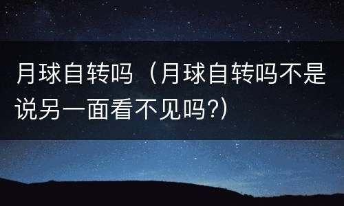 月球自转吗（月球自转吗不是说另一面看不见吗?）