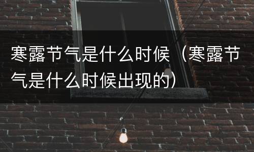 寒露节气是什么时候（寒露节气是什么时候出现的）