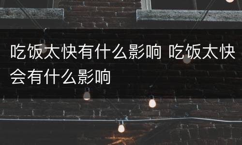 吃饭太快有什么影响 吃饭太快会有什么影响