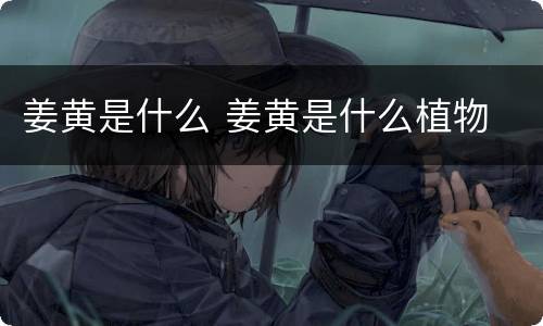 姜黄是什么 姜黄是什么植物