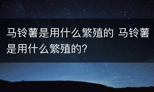 马铃薯是用什么繁殖的 马铃薯是用什么繁殖的?