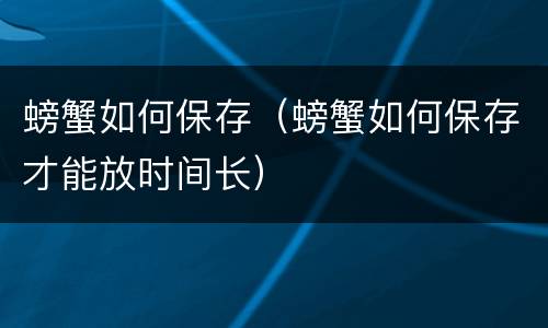 螃蟹如何保存（螃蟹如何保存才能放时间长）