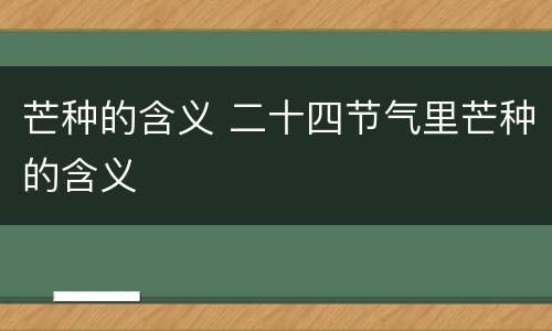 芒种的含义 二十四节气里芒种的含义