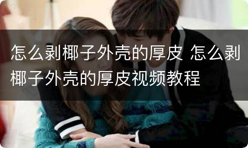 怎么剥椰子外壳的厚皮 怎么剥椰子外壳的厚皮视频教程